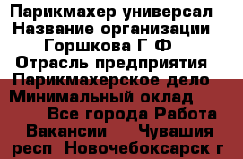 Парикмахер-универсал › Название организации ­ Горшкова Г.Ф. › Отрасль предприятия ­ Парикмахерское дело › Минимальный оклад ­ 40 000 - Все города Работа » Вакансии   . Чувашия респ.,Новочебоксарск г.